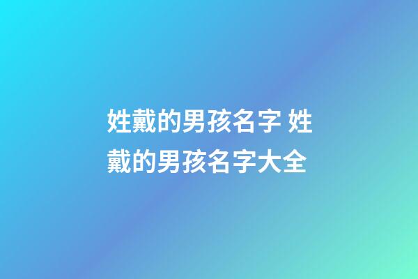 姓戴的男孩名字 姓戴的男孩名字大全